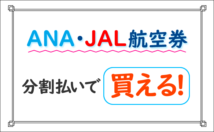 ANA･JAL航空券は分割払いで買える！