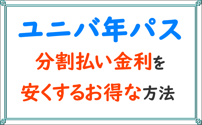 ユニバ年パスを分割払い購入する時の金利手数料を安くする方法